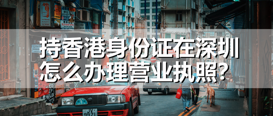 持香港身份证在深圳怎么办理营业执照?(图1) 持香港身份证在深圳怎么办理营业执照?(图1)