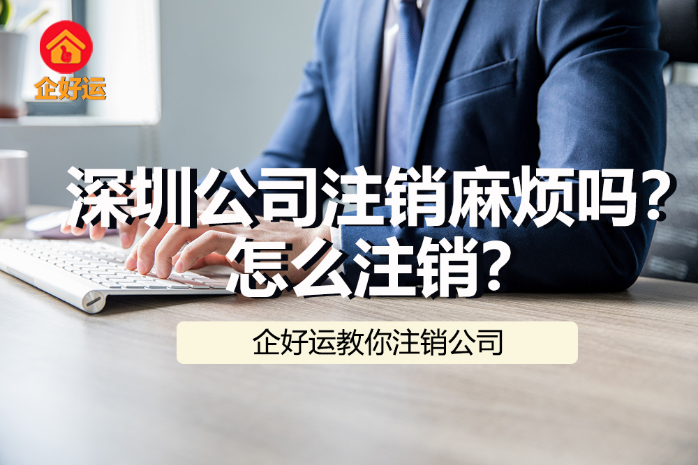【企好运创业知识】深圳公司注销麻烦吗?怎么注销?(图1) 【企好运创业知识】深圳公司注销麻烦吗?怎么注销?(图1)