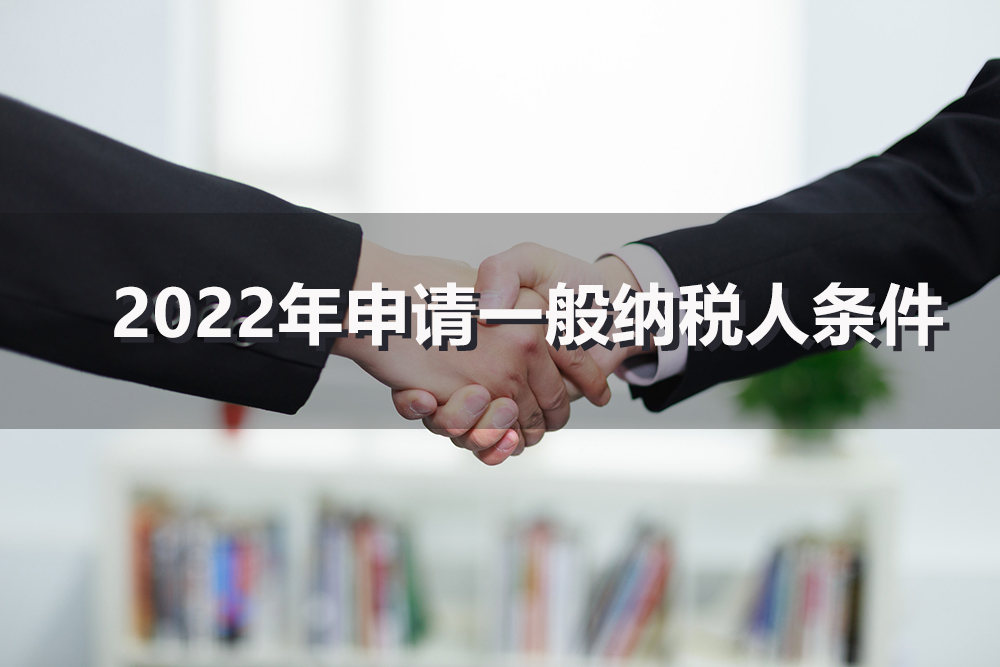 【企好运创业知识】2022年申请一般纳税人需要具备什么条件呢？新注册公司可以直接申请一般纳税人吗？(图1)