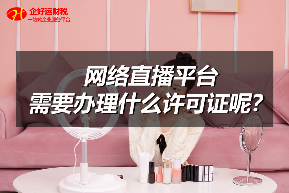 直播平台带货公司需要什么许可证？企好运财税告诉你！(图1)