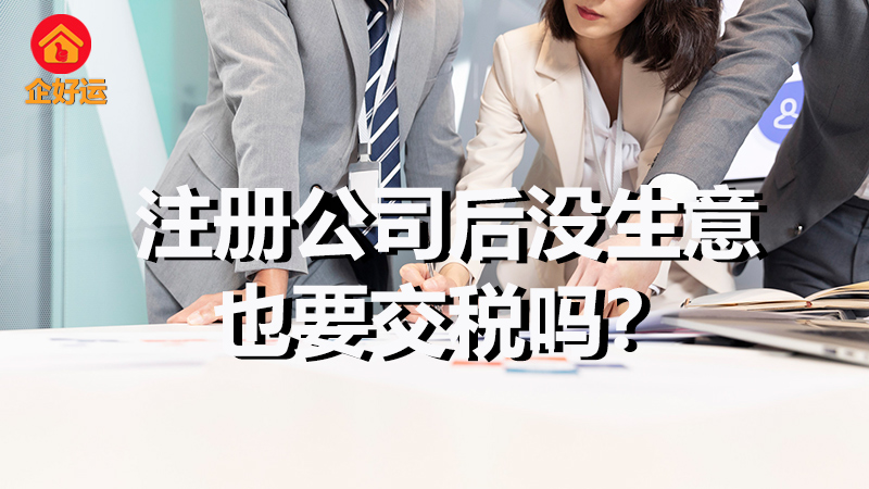 【企好运创业知识】注册公司后没生意也要交税吗？(图1)