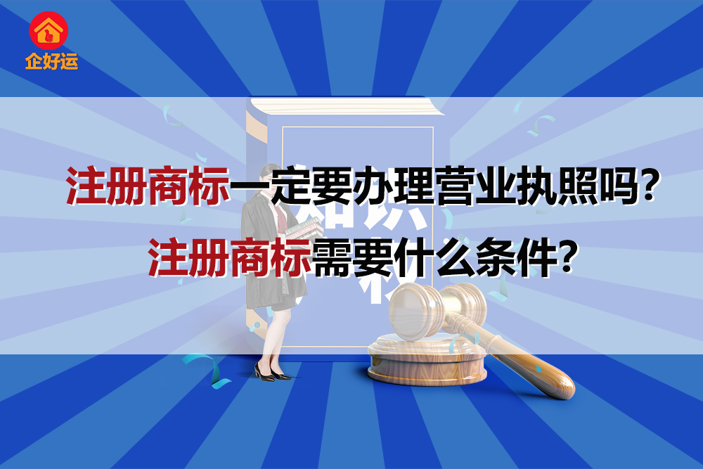 【企好运创业知识】注册商标一定要办理营业执照吗？注册商标需要什么条件？(图1)