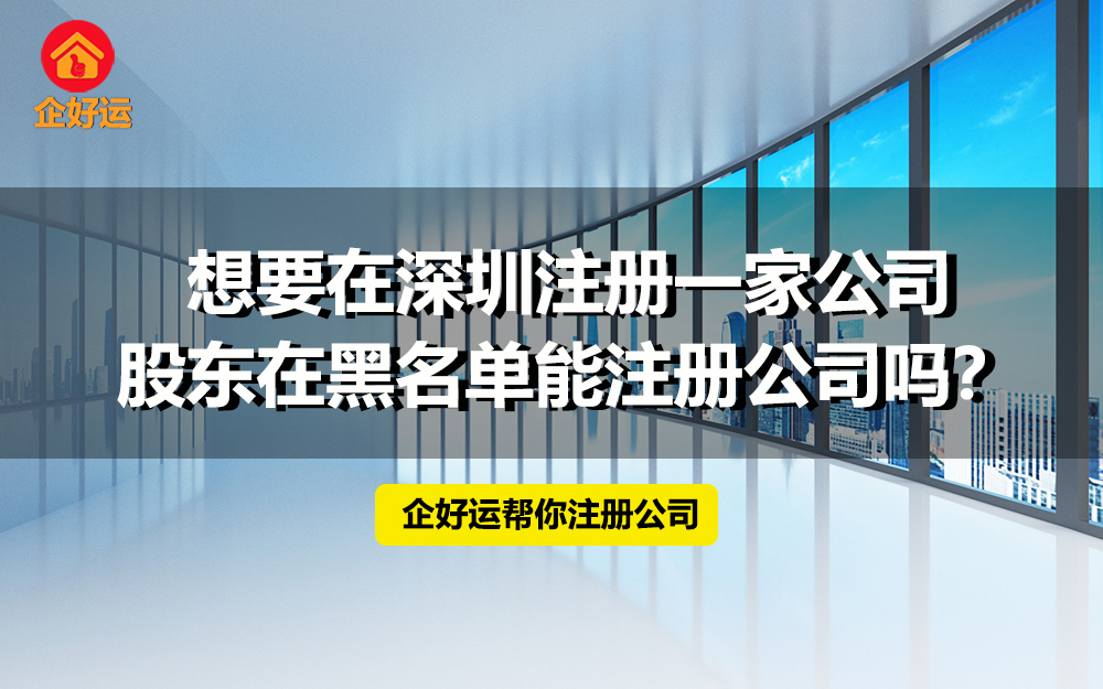 【企好运创业知识】想要在深圳注册一家公司，股东在黑名单能注册公司吗？(图1)