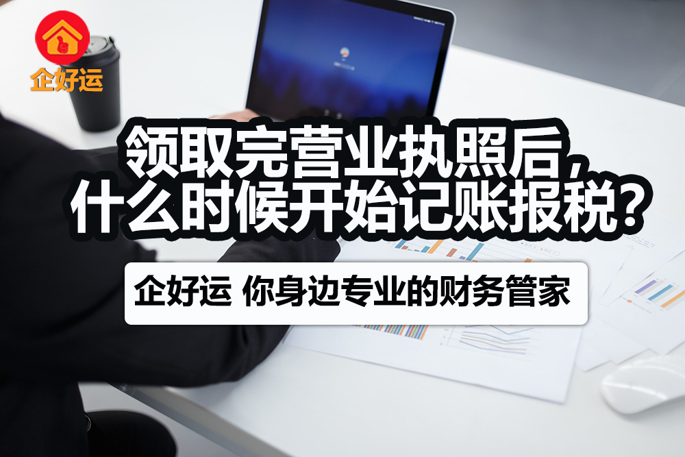 【企好运创业知识】领取完营业执照后，什么时候开始记账报税？(图1)