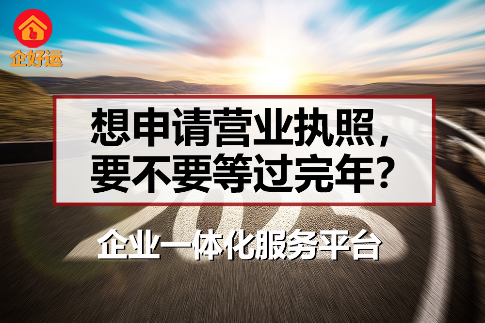 【企好运创业知识】想申请营业执照，可是马上过年了，要不要等过完年？(图1)