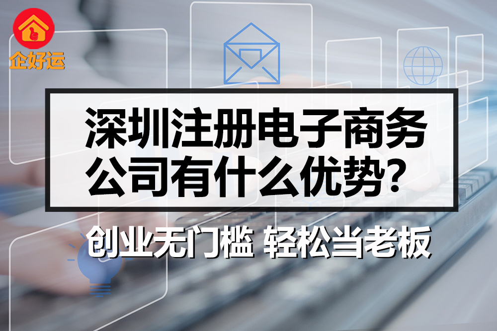 【企好运创业知识】注册深圳电子商务公司有什么优势?(图1) 【企好运创业知识】注册深圳电子商务公司有什么优势?(图1)