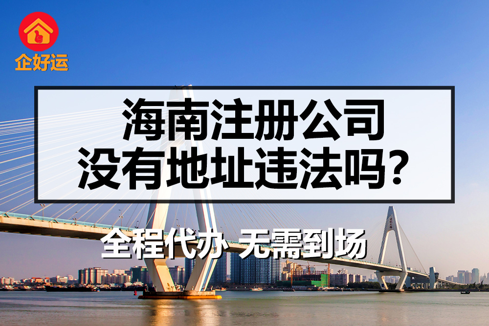 【企好运创业知识】海南没有地址注册公司的好处！没有地址注册公司违法吗？(图1)