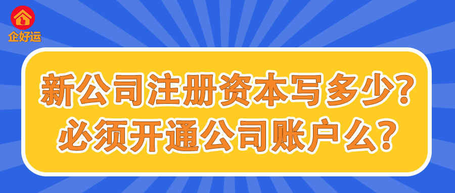 【企好运创业知识】新注册的公司注册资本写多少最好？必须开通公司账户么？(图1)