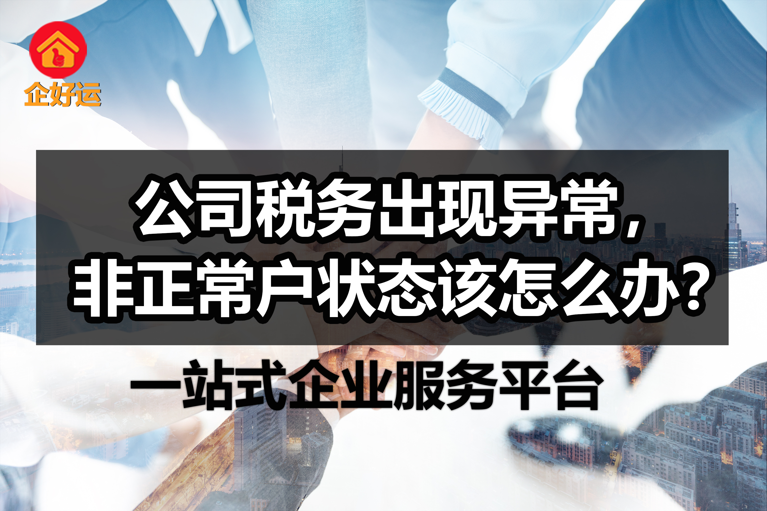 【企好运创业知识】我的公司税务出现异常，处于非正常户状态该怎么办？(图1)