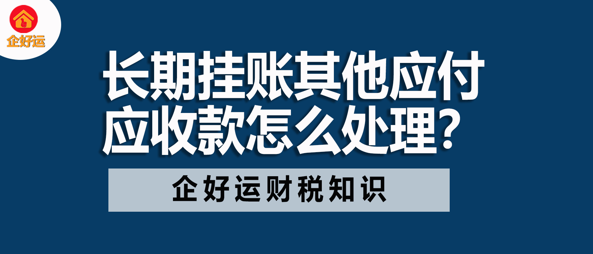 【企好运创业知识】长期挂账其他应付应收款怎么处理？看这一篇就够了！(图1)