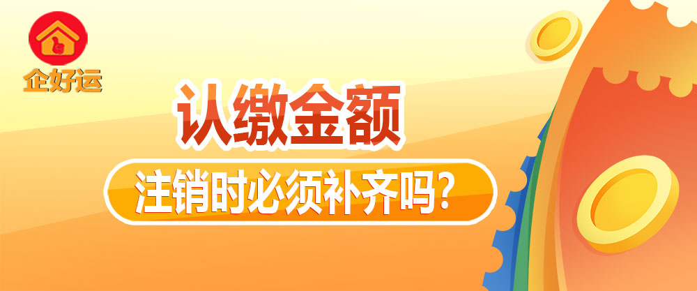 【企好运创业知识】公司注册时认缴了1000万,注销时必须补齐吗?(图1) 【企好运创业知识】公司注册时认缴了1000万,注销时必须补齐吗?(图1)
