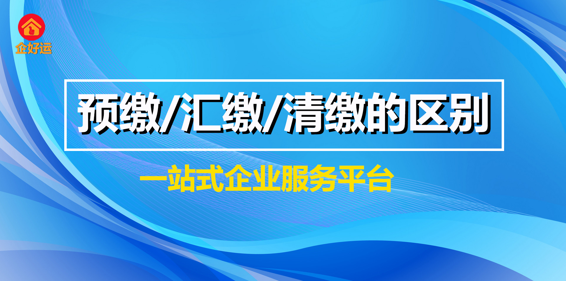 【企好运创业知识】区别可大了！企业所得税中预缴、汇缴、清缴有什么不一样的？(图1)