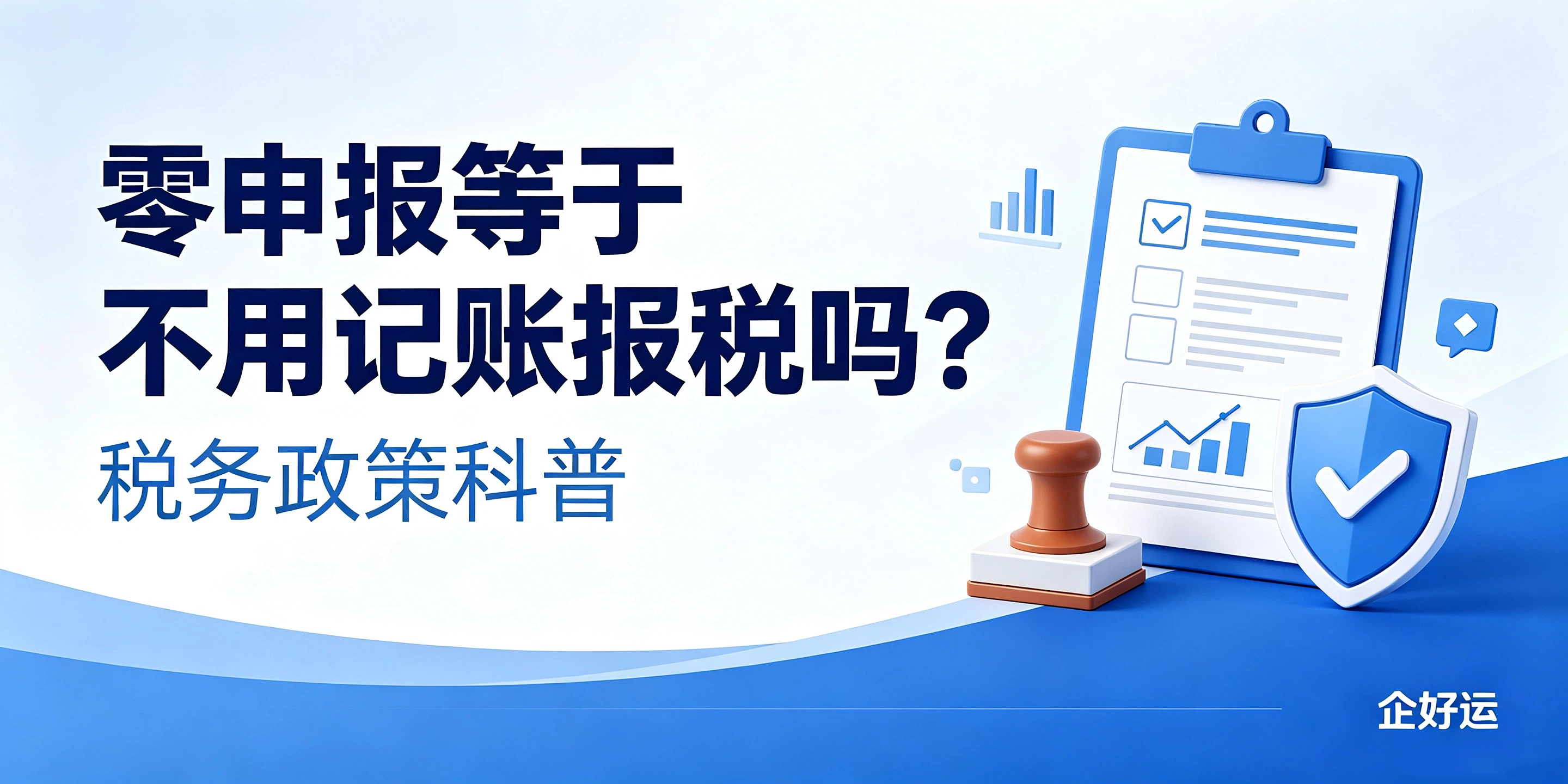 【企好运】零申报等于不用记账报税吗?税务政策科普(图1) 【企好运】零申报等于不用记账报税吗?税务政策科普(图1)