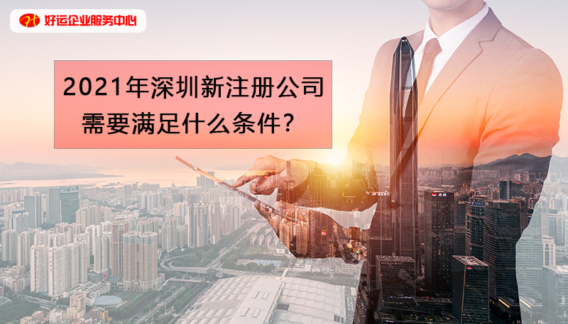 【好运企业创业知识】2021年在深圳注册一家新公司需要满足什么条件？(图1)