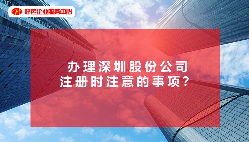 【好运企业创业知识】办理深圳股份公司注册时注意的事项？避免吃亏？(图1)