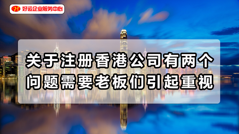 【好运企业创业知识】关于注册香港公司有两个问题需要老板们引起重视(图1)