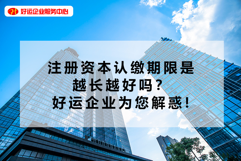 【好运企业创业知识】注册资本认缴期限是越长越好吗？好运企业为您解惑(图1)