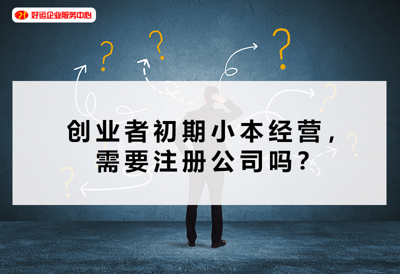 【好运企业创业知识】创业者初期小本经营，需要注册公司吗？(图1)