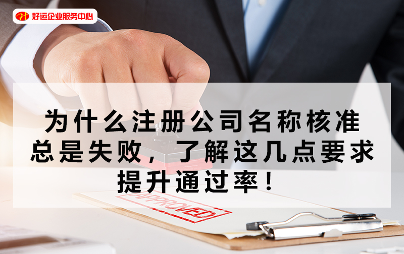 【好运企业创业知识】为什么注册公司名称核准总是失败,了解这几点要求提升通过率!(图1) 【好运企业创业知识】为什么注册公司名称核准总是失败,了解这几点要求提升通过率!(图1)