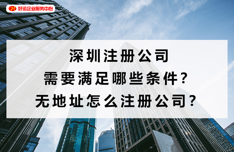 【好运企业创业知识】深圳注册公司需要满足哪些条件？无地址怎么注册公司？(图1)
