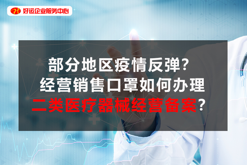 【好运企业创业知识】部分地区疫情反弹？经营销售口罩如何办理二类医疗器械经营备案？(图1)