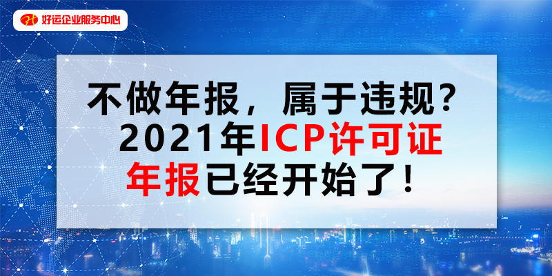 【好运企业创业知识】​不做年报，属于违规？2021年ICP许可证年报已经开始了！(图1)