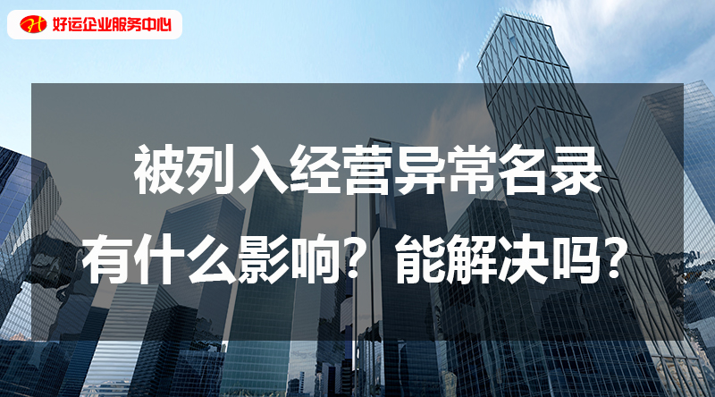 【好运企业创业知识】被列入经营异常名录有什么影响？能解决吗？(图1)