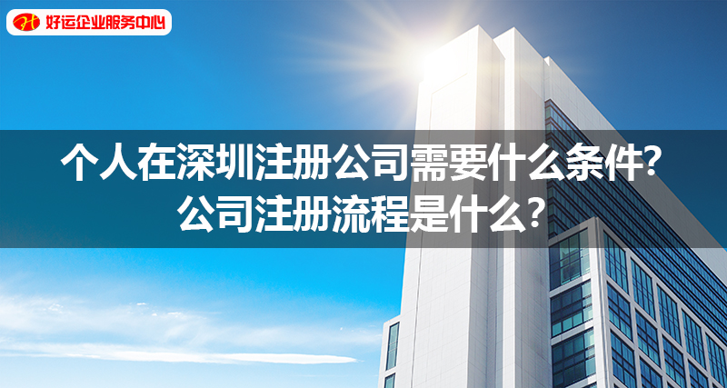 【好运企业创业知识】个人在深圳注册公司需要什么条件？公司注册流程是什么？(图1)
