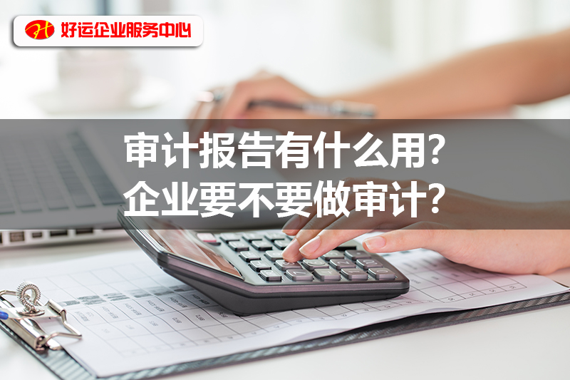 审计报告有什么用？企业要不要做审计？(图1)