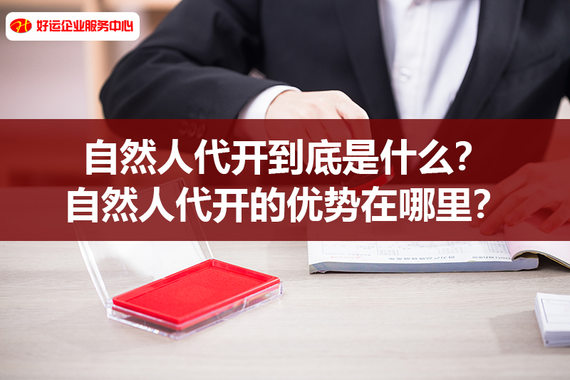 【好运国际集团创业知识】自然人代开到底是什么？自然人代开的优势在哪里？(图1)