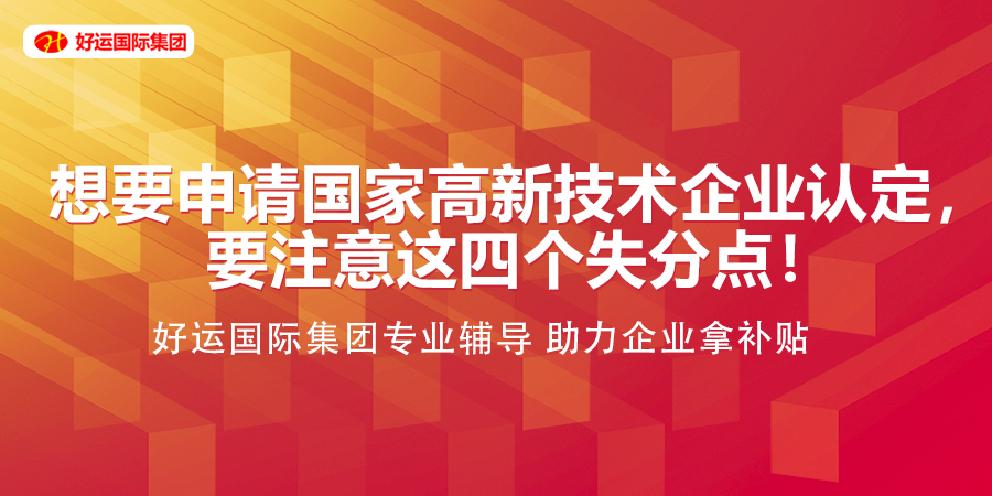 【企好运创业知识】想要申请国家高新技术企业认定,要注意这四个失分点!(图1) 【企好运创业知识】想要申请国家高新技术企业认定,要注意这四个失分点!(图1)