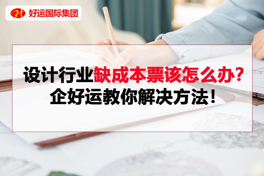 【企好运创业知识】设计行业缺成本票该怎么办？企好运教你解决方法！(图1)